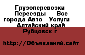 Грузоперевозки. Переезды.  - Все города Авто » Услуги   . Алтайский край,Рубцовск г.